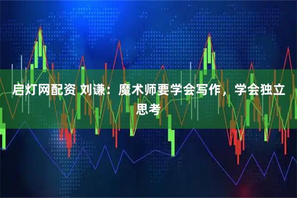 启灯网配资 刘谦：魔术师要学会写作，学会独立思考