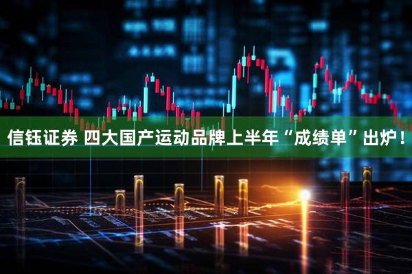 信钰证券 四大国产运动品牌上半年“成绩单”出炉！