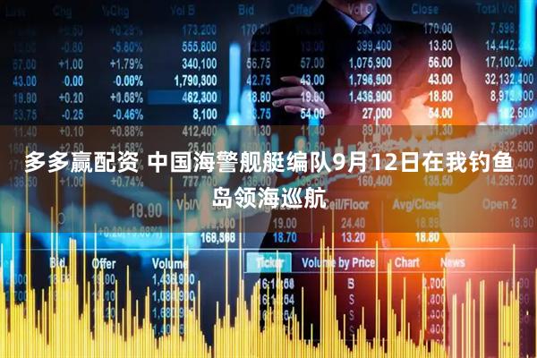 多多赢配资 中国海警舰艇编队9月12日在我钓鱼岛领海巡航