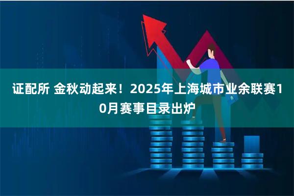 证配所 金秋动起来！2025年上海城市业余联赛10月赛事目录出炉