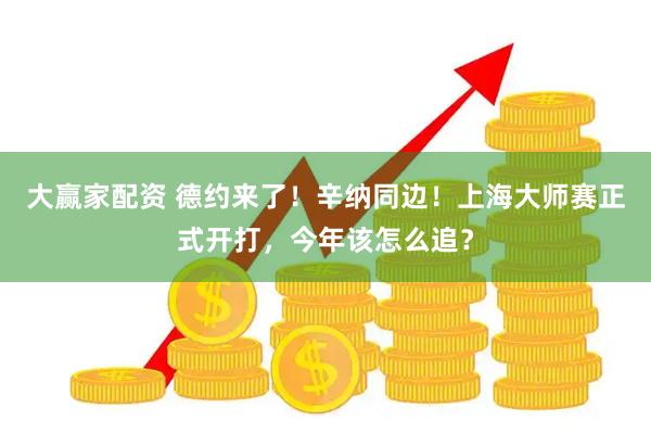 大赢家配资 德约来了！辛纳同边！上海大师赛正式开打，今年该怎么追？