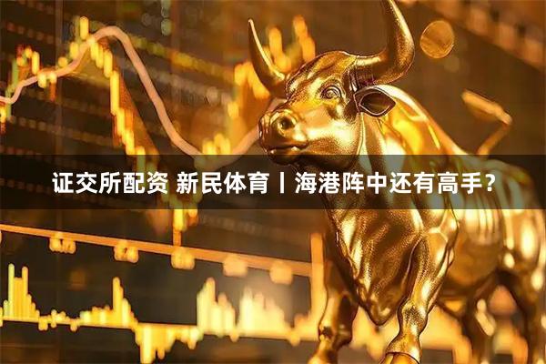 证交所配资 新民体育丨海港阵中还有高手？