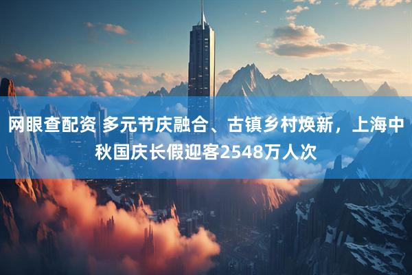 网眼查配资 多元节庆融合、古镇乡村焕新，上海中秋国庆长假迎客2548万人次