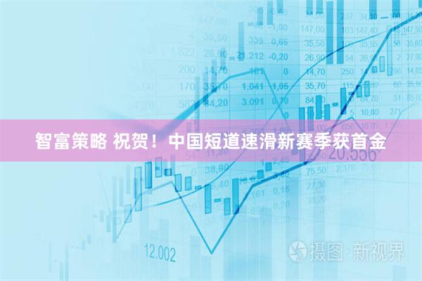 智富策略 祝贺！中国短道速滑新赛季获首金