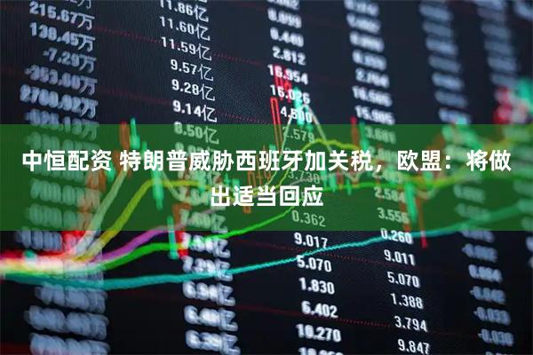 中恒配资 特朗普威胁西班牙加关税，欧盟：将做出适当回应