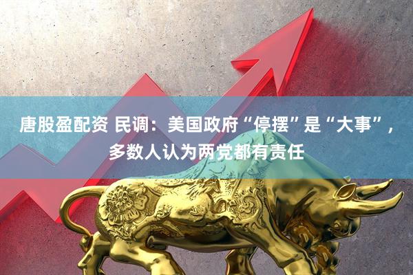 唐股盈配资 民调：美国政府“停摆”是“大事”，多数人认为两党都有责任