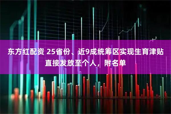 东方红配资 25省份、近9成统筹区实现生育津贴直接发放至个人，附名单